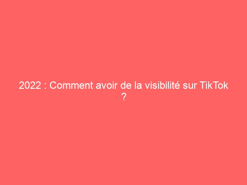 => 2022 : Comment avoir de la visibilité sur TikTok ? | Solution-vad